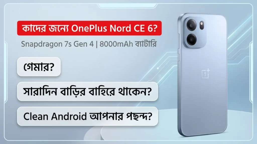 OnePlus Nord CE 6 কি আপনার জন্য — গেমার? ফিল্ড ওয়ার্কার? দীর্ঘমেয়াদী ব্যবহারকারী? কার জন্য সেরা এই ফোন, জানুন
